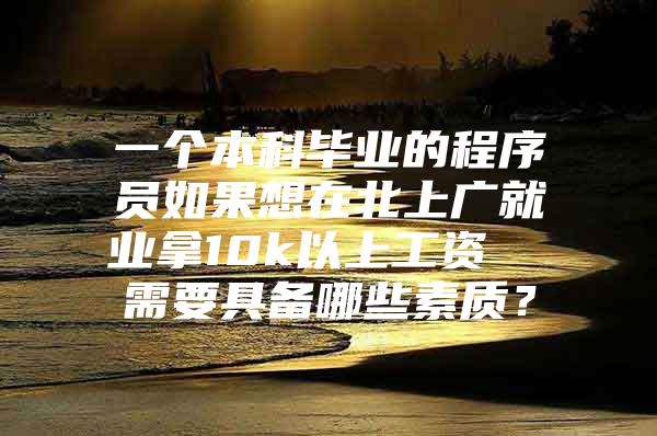 一个本科毕业的程序员如果想在北上广就业拿10k以上工资  需要具备哪些素质？