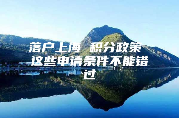 落户上海 积分政策 这些申请条件不能错过