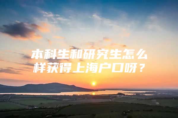 本科生和研究生怎么样获得上海户口呀？