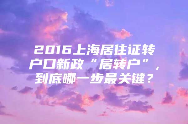 2016上海居住证转户口新政“居转户”,到底哪一步最关键？