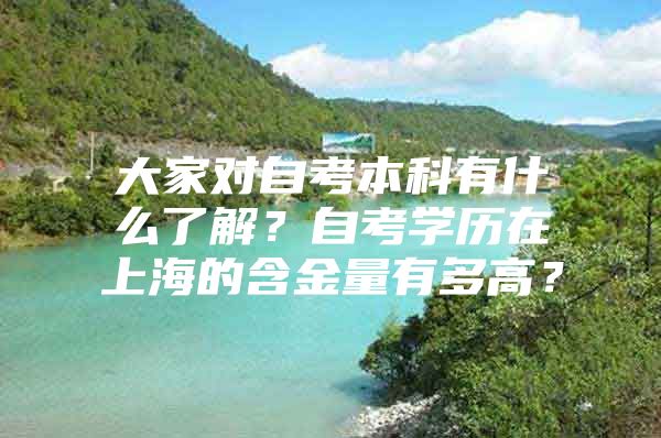 大家对自考本科有什么了解？自考学历在上海的含金量有多高？