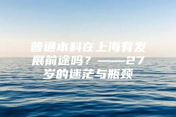 普通本科在上海有发展前途吗？——27岁的迷茫与瓶颈