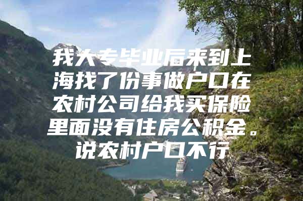 我大专毕业后来到上海找了份事做户口在农村公司给我买保险里面没有住房公积金。说农村户口不行