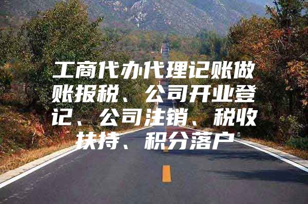 工商代办代理记账做账报税、公司开业登记、公司注销、税收扶持、积分落户