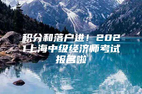 积分和落户进！2021上海中级经济师考试报名啦