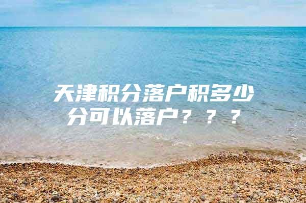 天津积分落户积多少分可以落户？？？