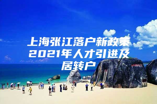 上海张江落户新政策2021年人才引进及居转户