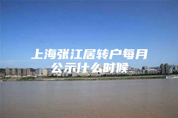 上海张江居转户每月公示什么时候