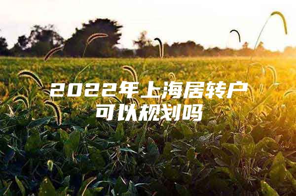 2022年上海居转户可以规划吗