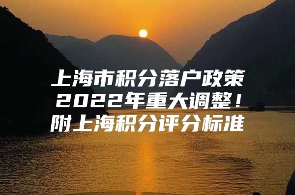 上海市积分落户政策2022年重大调整！附上海积分评分标准