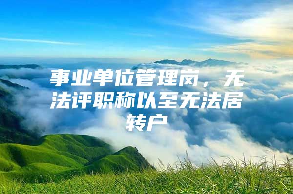 事业单位管理岗，无法评职称以至无法居转户