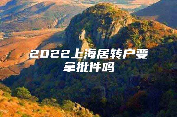 2022上海居转户要拿批件吗