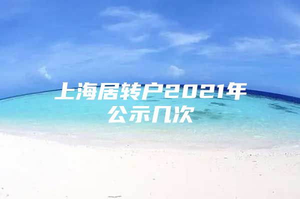 上海居转户2021年公示几次