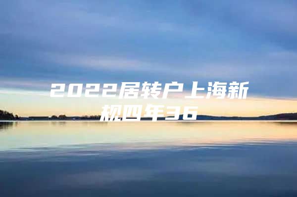 2022居转户上海新规四年36