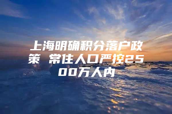 上海明确积分落户政策 常住人口严控2500万人内