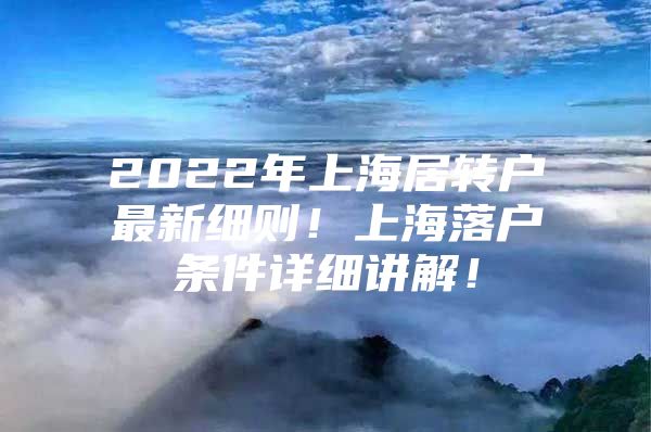 2022年上海居转户最新细则！上海落户条件详细讲解！