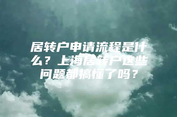 居转户申请流程是什么？上海居转户这些问题都搞懂了吗？