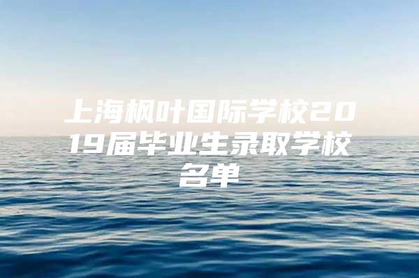 上海枫叶国际学校2019届毕业生录取学校名单