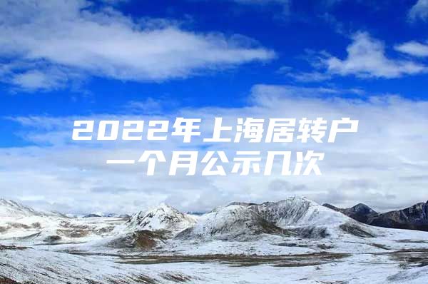 2022年上海居转户一个月公示几次