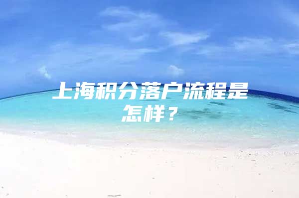 上海积分落户流程是怎样？