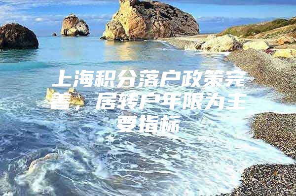 上海积分落户政策完善，居转户年限为主要指标