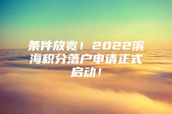 条件放宽！2022滨海积分落户申请正式启动！