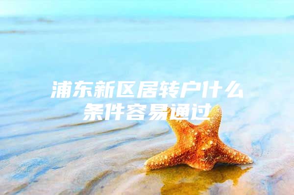 浦东新区居转户什么条件容易通过