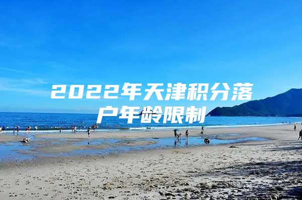 2022年天津积分落户年龄限制