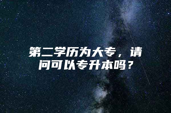 第二学历为大专，请问可以专升本吗？