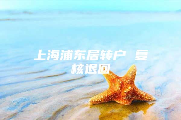 上海浦东居转户 复核退回