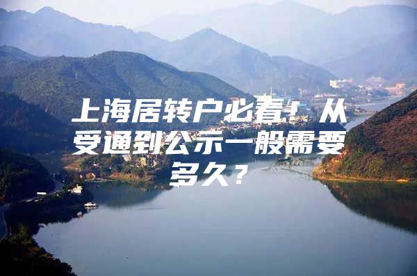 上海居转户必看！从受通到公示一般需要多久？