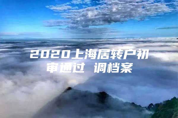 2020上海居转户初审通过 调档案