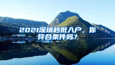 2021深圳秒批入户，你符合条件吗？