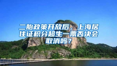 二胎政策开放后，上海居住证积分超生一票否决会取消吗？