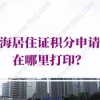 上海居住证积分申请表在哪里打印？