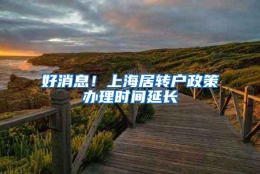 好消息！上海居转户政策办理时间延长