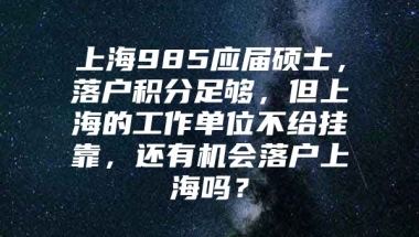 上海985应届硕士，落户积分足够，但上海的工作单位不给挂靠，还有机会落户上海吗？