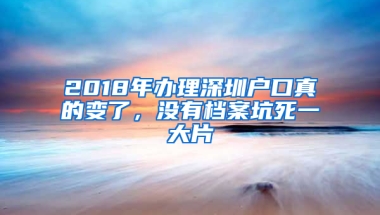 2018年办理深圳户口真的变了，没有档案坑死一大片