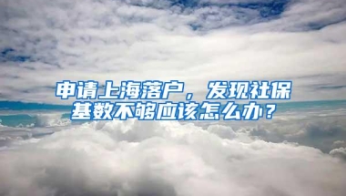 申请上海落户，发现社保基数不够应该怎么办？