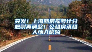 突发！上海新房摇号计分规则再调整！公租房承租人纳入限购