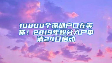 10000个深圳户口在等你！2019年积分入户申请24日启动