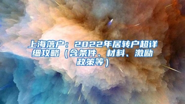 上海落户：2022年居转户超详细攻略（含条件、材料、激励政策等）