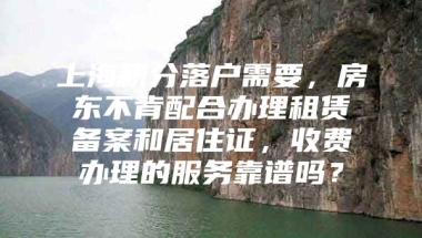 上海积分落户需要，房东不肯配合办理租赁备案和居住证，收费办理的服务靠谱吗？