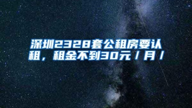 深圳2328套公租房要认租，租金不到30元／月／㎡