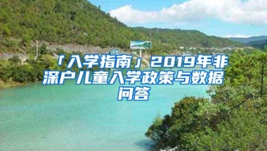 「入学指南」2019年非深户儿童入学政策与数据问答