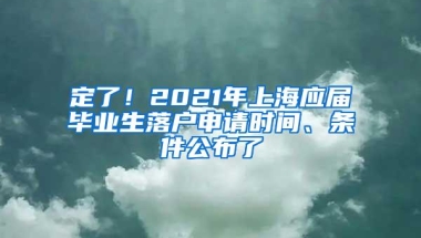 定了！2021年上海应届毕业生落户申请时间、条件公布了