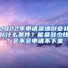 2022年申请深圳创业补贴什么条件？能拿多少钱？会不会申请不下来