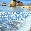 促进高校毕业生就业创业，2022年云南这样发力→－三百六十行劳务网