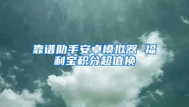 靠谱助手安卓模拟器 福利宝积分超值换