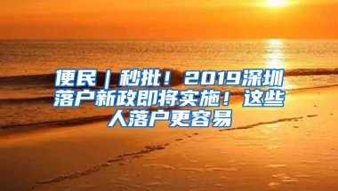 便民｜秒批！2019深圳落户新政即将实施！这些人落户更容易